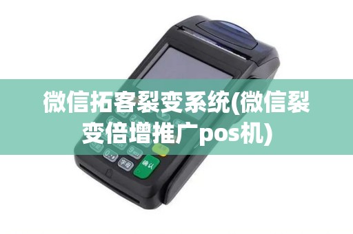 微信拓客裂变系统(微信裂变倍增推广pos机)