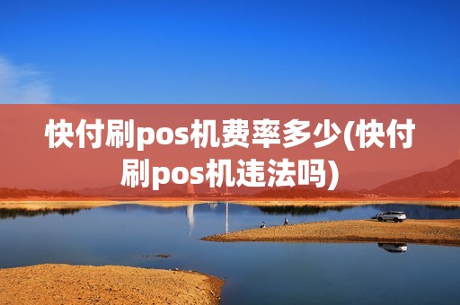 快付刷pos机费率多少(快付刷pos机违法吗)