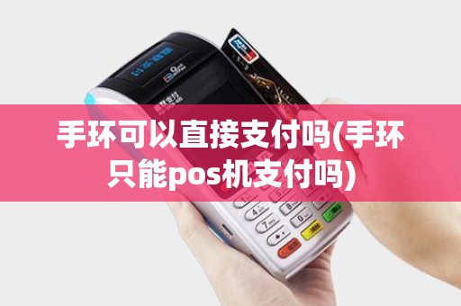 手环可以直接支付吗(手环只能pos机支付吗)