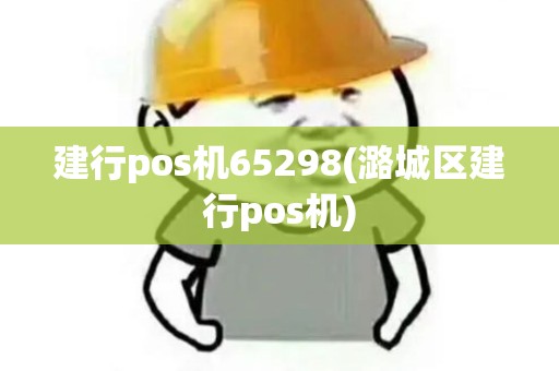 建行pos机65298(潞城区建行pos机)