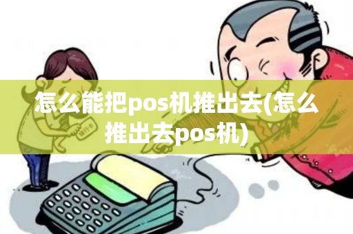 怎么能把pos机推出去(怎么推出去pos机)