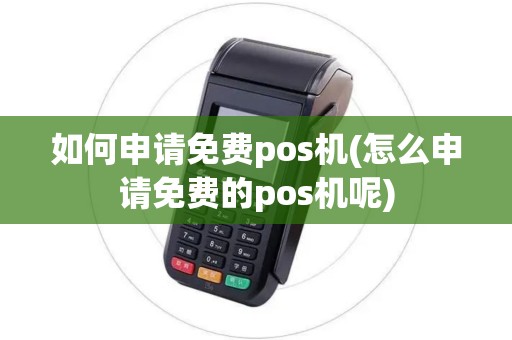 如何申请免费pos机(怎么申请免费的pos机呢)