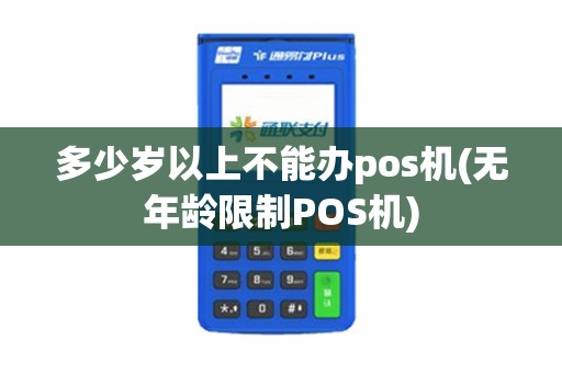 多少岁以上不能办pos机(无年龄限制POS机)