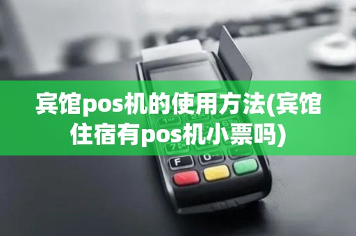 宾馆pos机的使用方法(宾馆住宿有pos机小票吗)