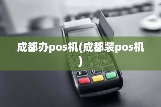 成都办pos机(成都装pos机)