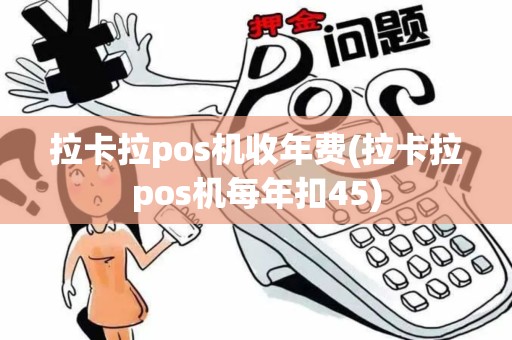 拉卡拉pos机收年费(拉卡拉pos机每年扣45)