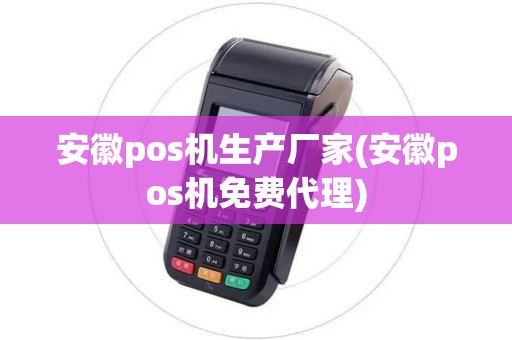 安徽pos机生产厂家(安徽pos机免费代理)