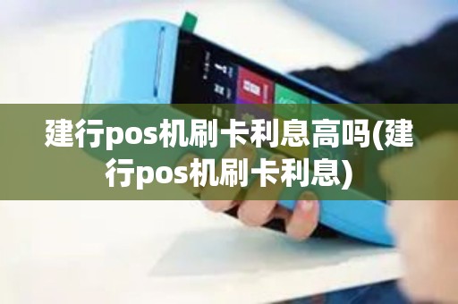 建行pos机刷卡利息高吗(建行pos机刷卡利息)
