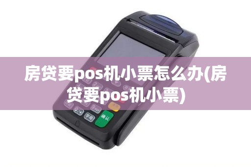 房贷要pos机小票怎么办(房贷要pos机小票)