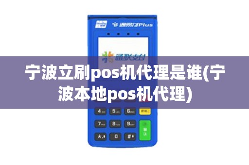 宁波立刷pos机代理是谁(宁波本地pos机代理)
