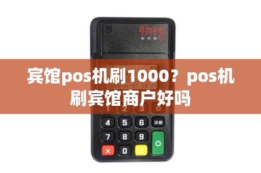 宾馆pos机刷1000？pos机刷宾馆商户好吗