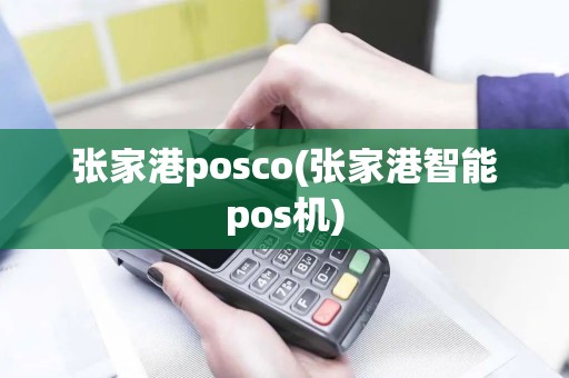 张家港posco(张家港智能pos机)