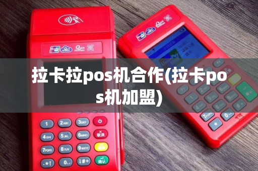 拉卡拉pos机合作(拉卡pos机加盟)
