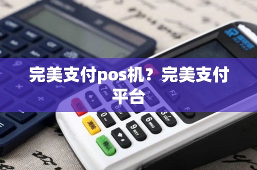 完美支付pos机？完美支付平台