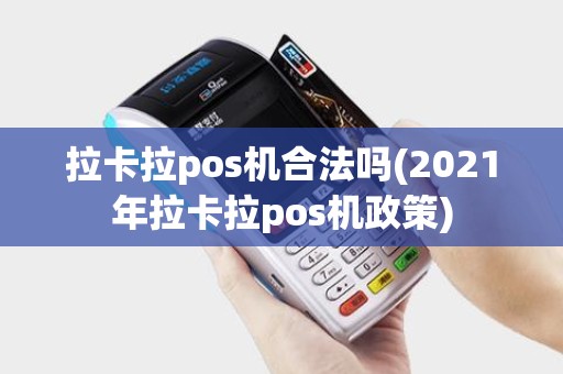 拉卡拉pos机合法吗(2021年拉卡拉pos机政策)