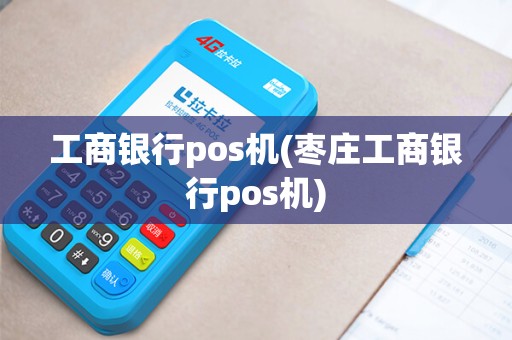 工商银行pos机(枣庄工商银行pos机)