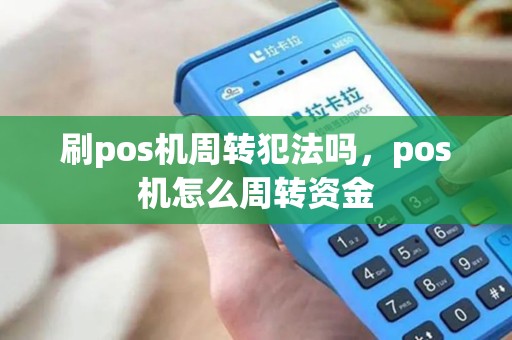 刷pos机周转犯法吗，pos机怎么周转资金