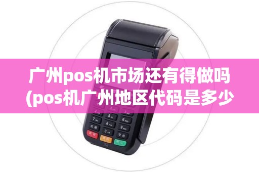 广州pos机市场还有得做吗(pos机广州地区代码是多少)