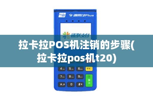 拉卡拉POS机注销的步骤(拉卡拉pos机t20)