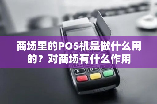商场里的POS机是做什么用的？对商场有什么作用