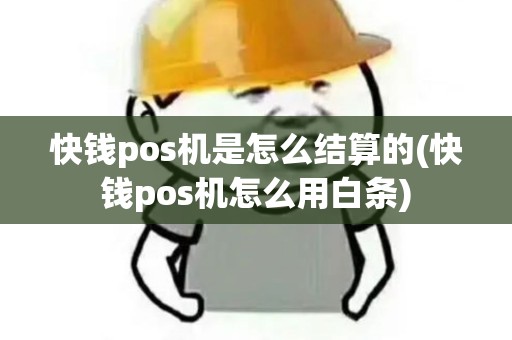 快钱pos机是怎么结算的(快钱pos机怎么用白条)