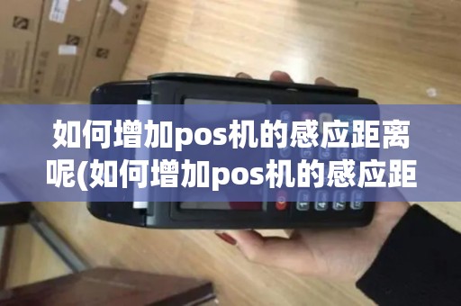 如何增加pos机的感应距离呢(如何增加pos机的感应距离)