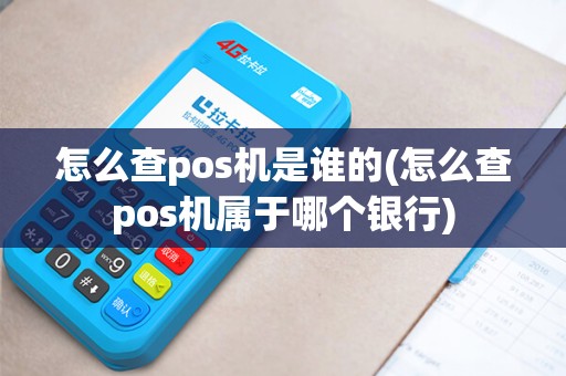 怎么查pos机是谁的(怎么查pos机属于哪个银行)