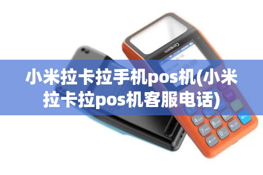 小米拉卡拉手机pos机(小米拉卡拉pos机客服电话)