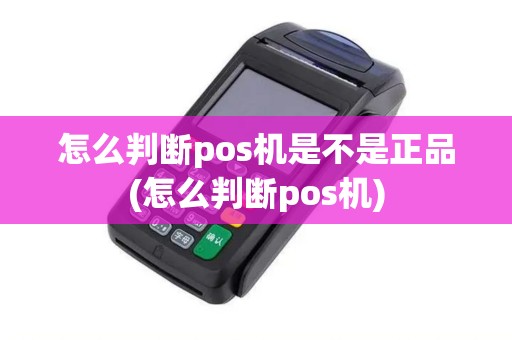 怎么判断pos机是不是正品(怎么判断pos机)