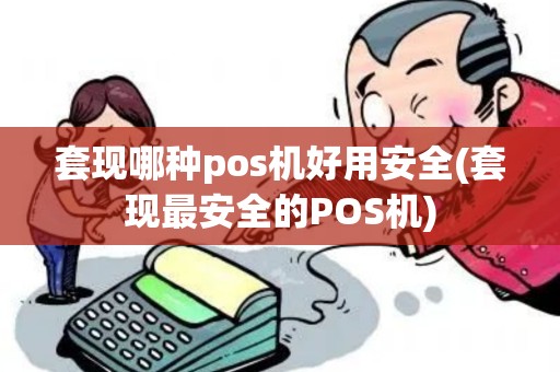 套现哪种pos机好用安全(套现最安全的POS机)