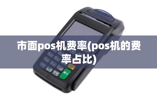 市面pos机费率(pos机的费率占比)