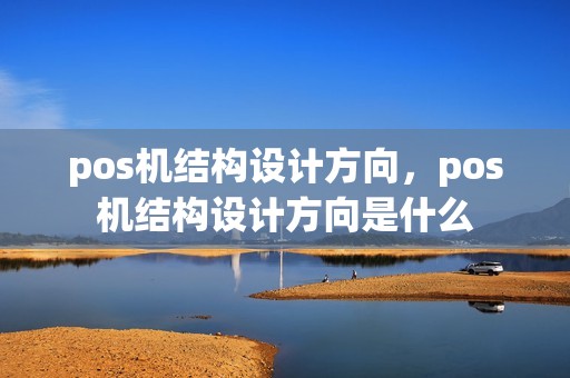pos机结构设计方向，pos机结构设计方向是什么