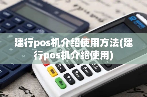 建行pos机介绍使用方法(建行pos机介绍使用)