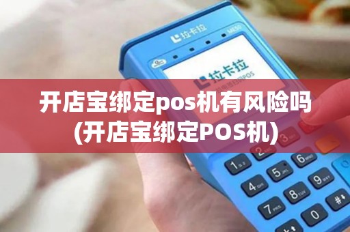 开店宝绑定pos机有风险吗(开店宝绑定POS机)