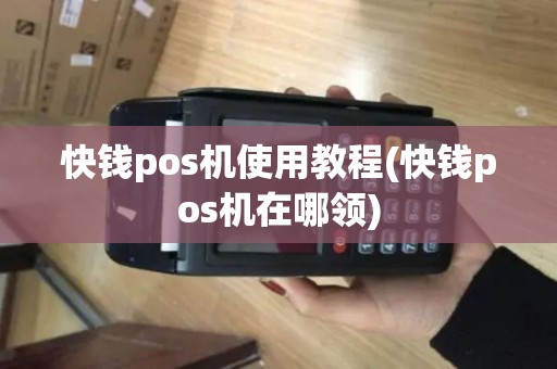 快钱pos机使用教程(快钱pos机在哪领)
