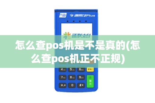 怎么查pos机是不是真的(怎么查pos机正不正规)