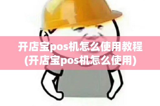 开店宝pos机怎么使用教程(开店宝pos机怎么使用)