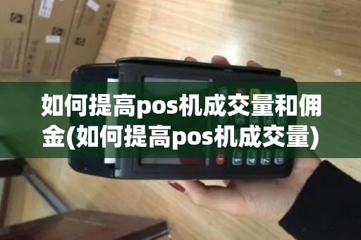 如何提高pos机成交量和佣金(如何提高pos机成交量)