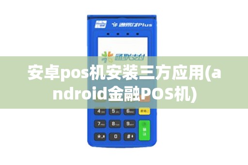 安卓pos机安装三方应用(android金融POS机)
