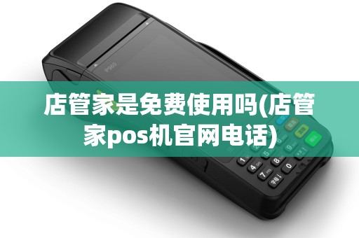 店管家是免费使用吗(店管家pos机官网电话)