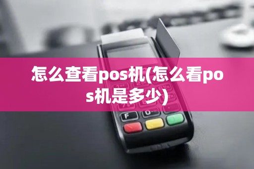 怎么查看pos机(怎么看pos机是多少)