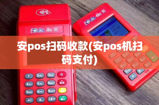 安pos扫码收款(安pos机扫码支付)