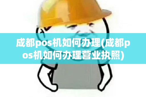 成都pos机如何办理(成都pos机如何办理营业执照)