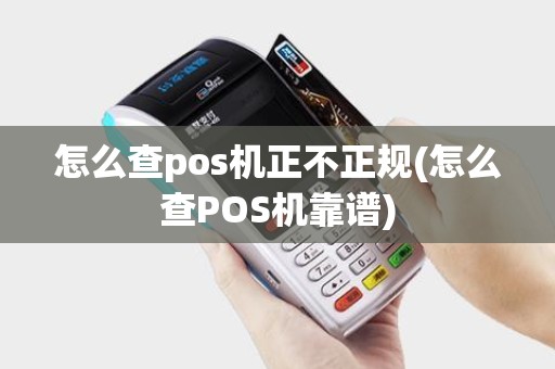 怎么查pos机正不正规(怎么查POS机靠谱)