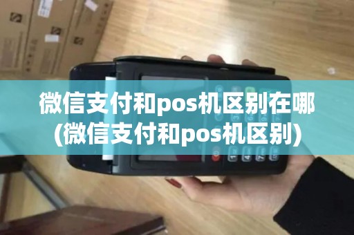 微信支付和pos机区别在哪(微信支付和pos机区别)