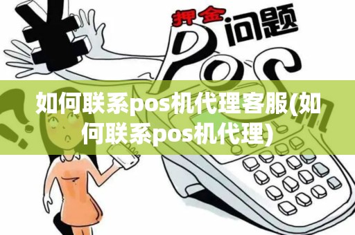 如何联系pos机代理客服(如何联系pos机代理)