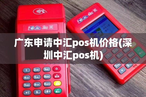 广东申请中汇pos机价格(深圳中汇pos机)