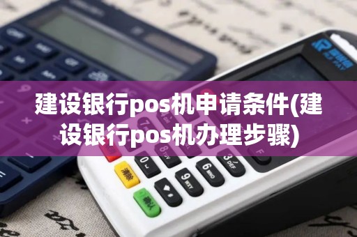 建设银行pos机申请条件(建设银行pos机办理步骤)