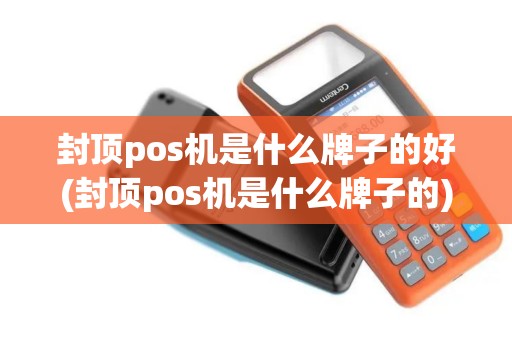 封顶pos机是什么牌子的好(封顶pos机是什么牌子的)
