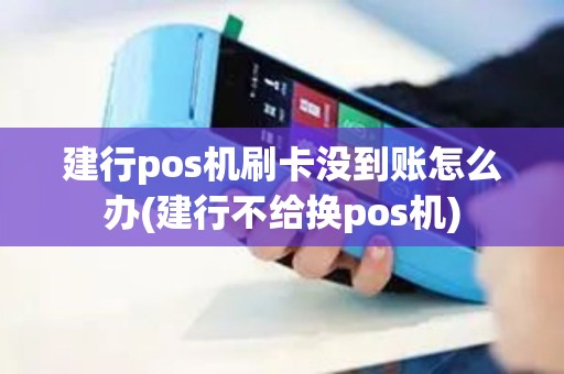建行pos机刷卡没到账怎么办(建行不给换pos机)